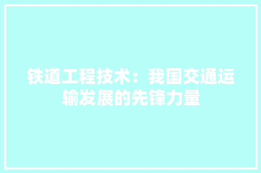 铁道工程技术：我国交通运输发展的先锋力量 室内设计
