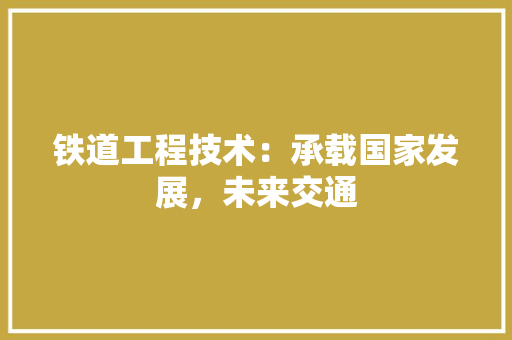 铁道工程技术：承载国家发展，未来交通 室内设计