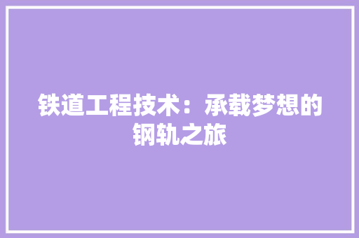 铁道工程技术：承载梦想的钢轨之旅 室内设计