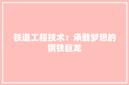 铁道工程技术：承载梦想的钢铁巨龙 室内设计