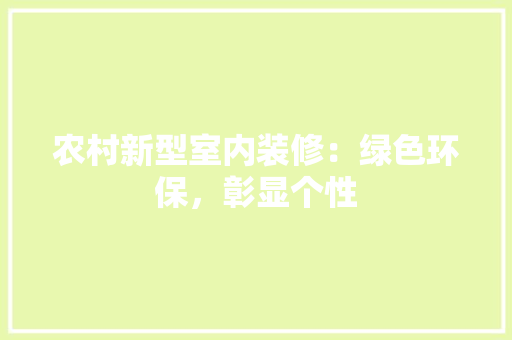 农村新型室内装修：绿色环保，彰显个性 家居装修