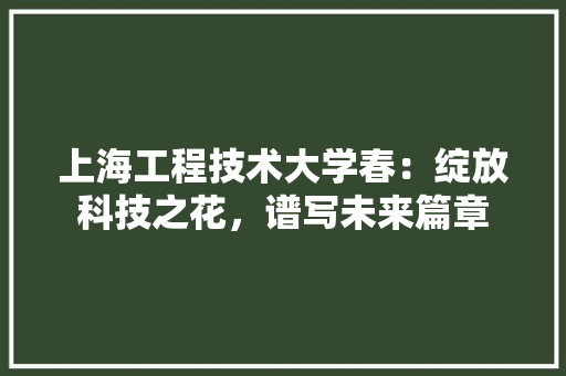 上海工程技术大学春：绽放科技之花，谱写未来篇章 地板材料