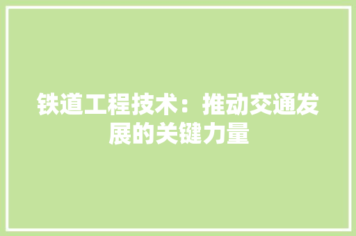 铁道工程技术：推动交通发展的关键力量 室内设计