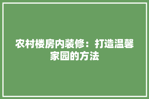 农村楼房内装修：打造温馨家园的方法 家居装修
