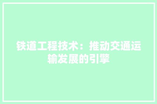 铁道工程技术：推动交通运输发展的引擎 室内设计