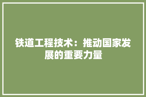 铁道工程技术：推动国家发展的重要力量 室内设计