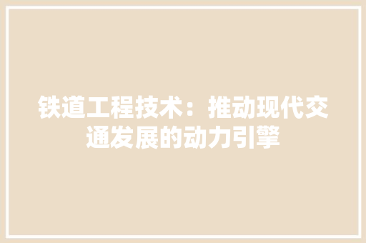 铁道工程技术：推动现代交通发展的动力引擎 室内设计