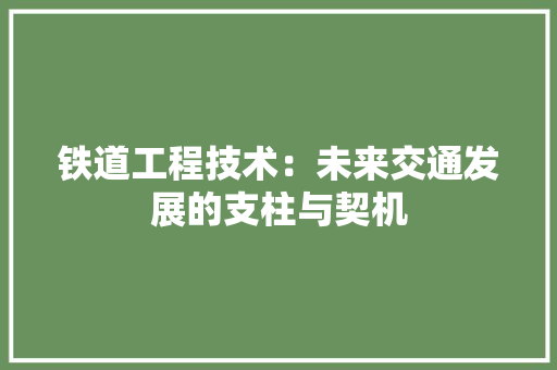 铁道工程技术：未来交通发展的支柱与契机 室内设计
