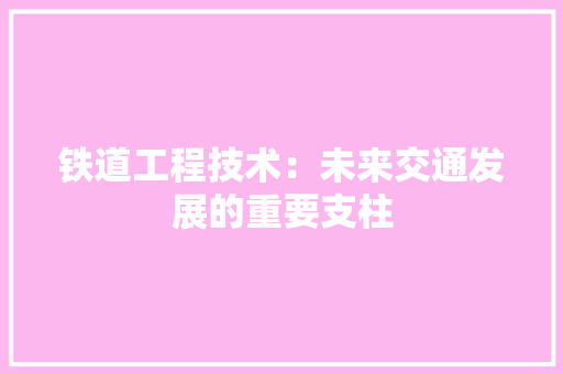 铁道工程技术：未来交通发展的重要支柱 室内设计