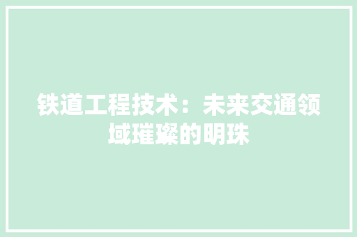 铁道工程技术：未来交通领域璀璨的明珠 室内设计