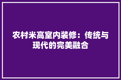 农村米高室内装修：传统与现代的完美融合