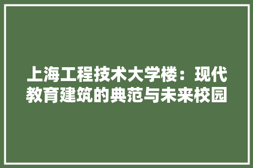 上海工程技术大学楼：现代教育建筑的典范与未来校园的标杆 地板材料