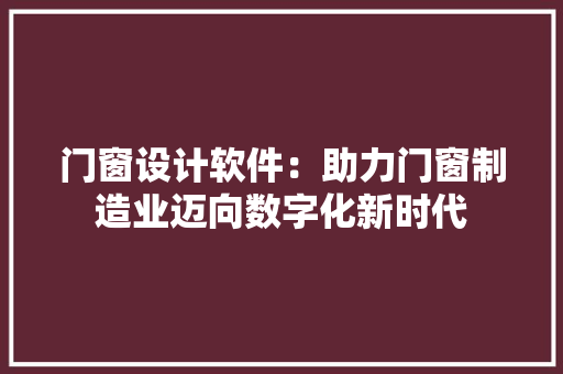 门窗设计软件：助力门窗制造业迈向数字化新时代 室内设计