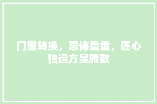 门窗转换，忌讳重重，匠心独运方显雅致 室内设计