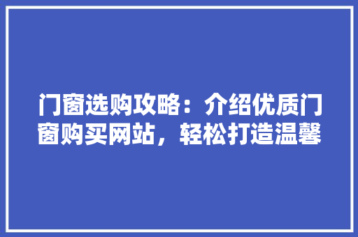 门窗选购攻略：介绍优质门窗购买网站，轻松打造温馨家园 室内设计