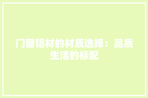 门窗铝材的材质选择：品质生活的标配 室内设计