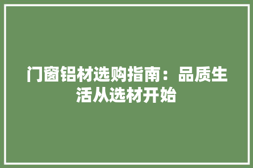 门窗铝材选购指南：品质生活从选材开始 室内设计