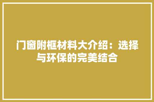 门窗附框材料大介绍：选择与环保的完美结合