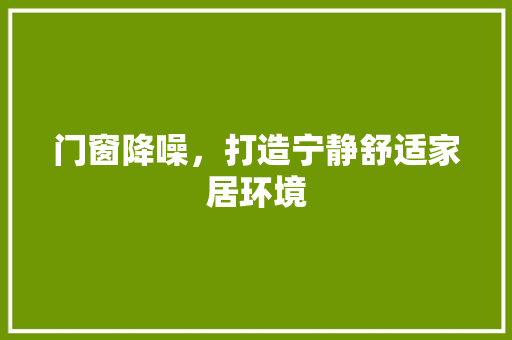 门窗降噪，打造宁静舒适家居环境 室内设计