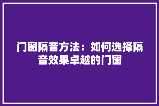 门窗隔音方法：如何选择隔音效果卓越的门窗 室内设计