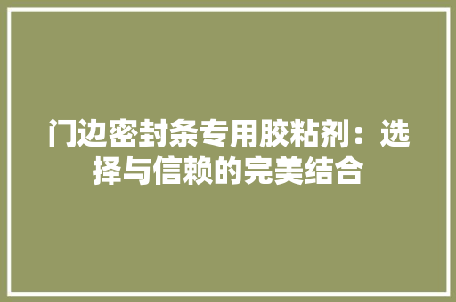 门边密封条专用胶粘剂：选择与信赖的完美结合 室内设计