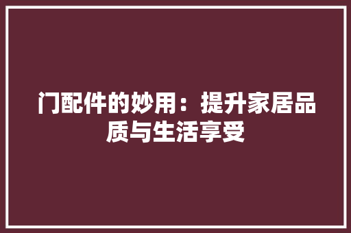 门配件的妙用：提升家居品质与生活享受
