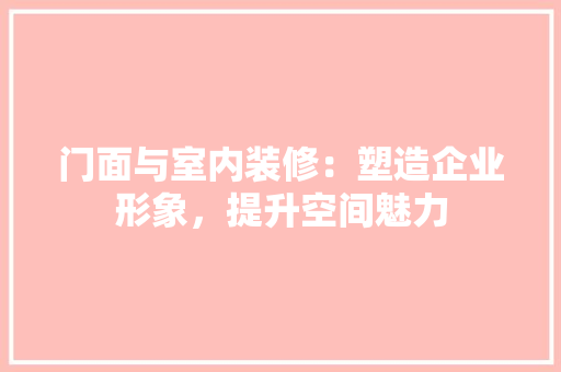 门面与室内装修：塑造企业形象，提升空间魅力 室内设计