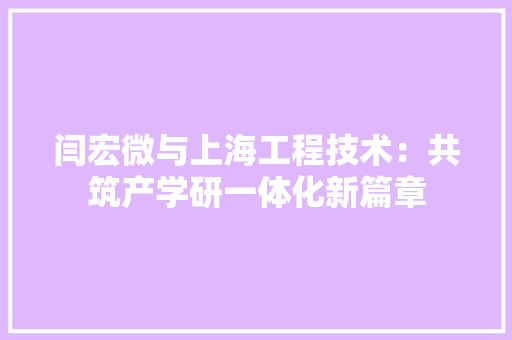 闫宏微与上海工程技术：共筑产学研一体化新篇章 室内设计