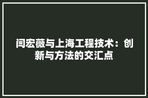 闫宏薇与上海工程技术：创新与方法的交汇点