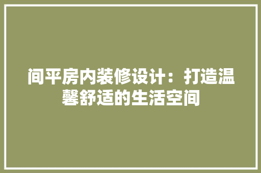 间平房内装修设计：打造温馨舒适的生活空间 室内设计