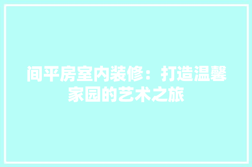 间平房室内装修：打造温馨家园的艺术之旅 室内设计