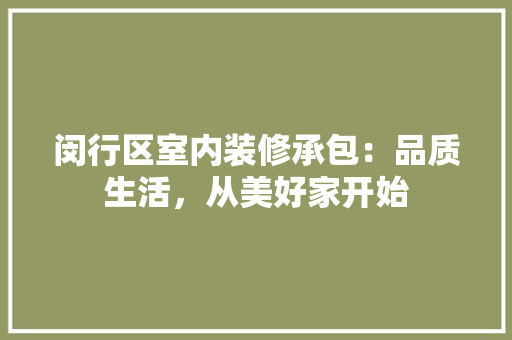 闵行区室内装修承包：品质生活，从美好家开始 室内设计