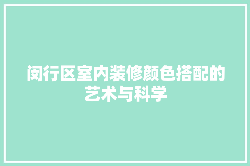 闵行区室内装修颜色搭配的艺术与科学 室内设计