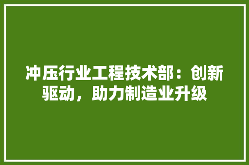 冲压行业工程技术部：创新驱动，助力制造业升级 家居装修
