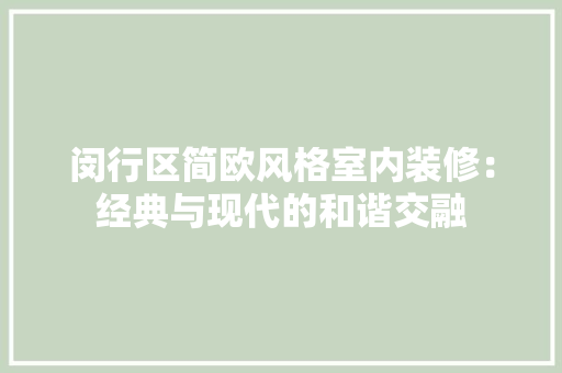 闵行区简欧风格室内装修：经典与现代的和谐交融 室内设计