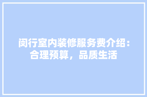 闵行室内装修服务费介绍：合理预算，品质生活 室内设计