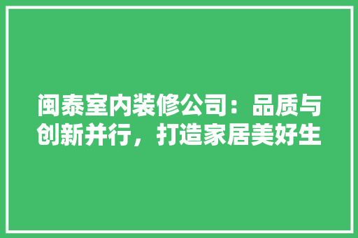 闽泰室内装修公司：品质与创新并行，打造家居美好生活 室内设计