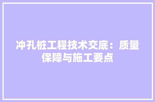 冲孔桩工程技术交底：质量保障与施工要点 家居装修