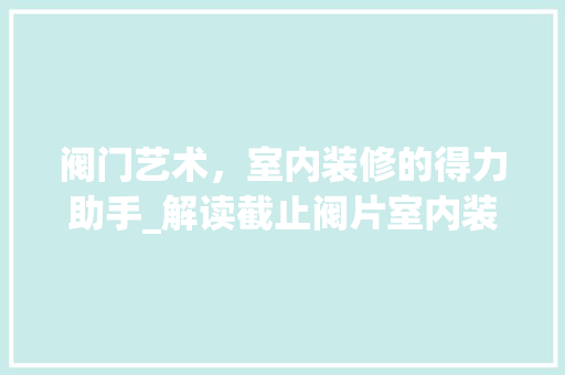 阀门艺术，室内装修的得力助手_解读截止阀片室内装修的魅力 室内设计