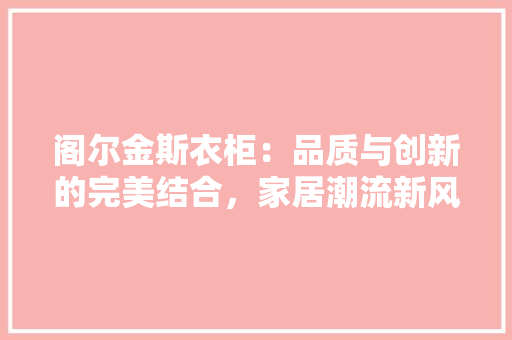 阁尔金斯衣柜：品质与创新的完美结合，家居潮流新风尚 室内设计