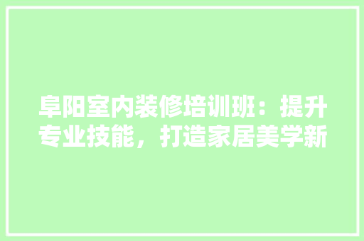阜阳室内装修培训班：提升专业技能，打造家居美学新境界
