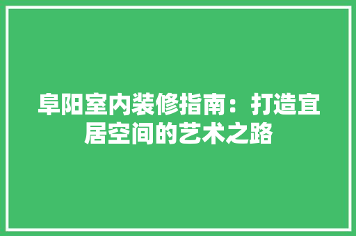阜阳室内装修指南：打造宜居空间的艺术之路 室内设计