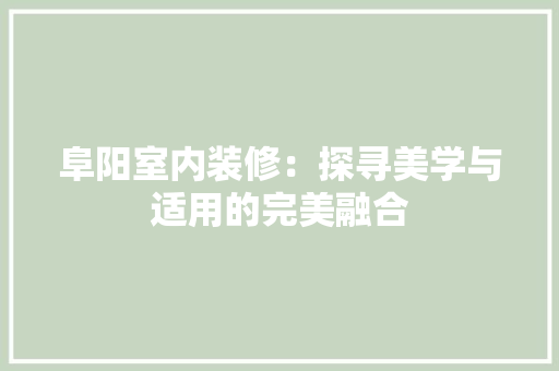 阜阳室内装修：探寻美学与适用的完美融合 室内设计