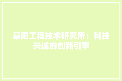 阜阳工程技术研究所：科技兴城的创新引擎