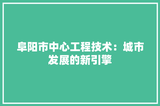 阜阳市中心工程技术：城市发展的新引擎 室内设计
