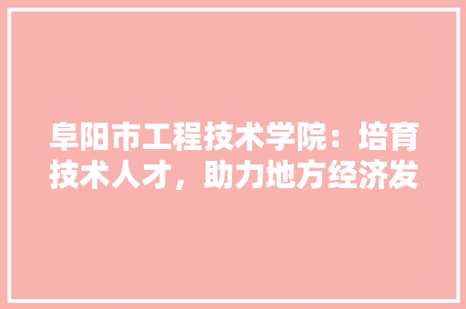 阜阳市工程技术学院：培育技术人才，助力地方经济发展 室内设计