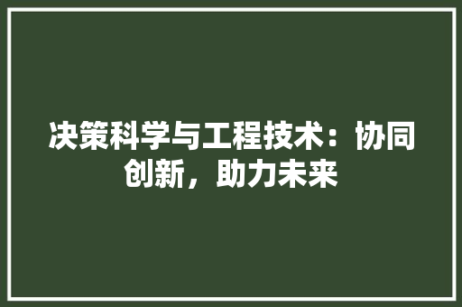 决策科学与工程技术：协同创新，助力未来 家居装修