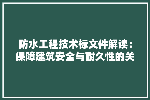 防水工程技术标文件解读：保障建筑安全与耐久性的关键