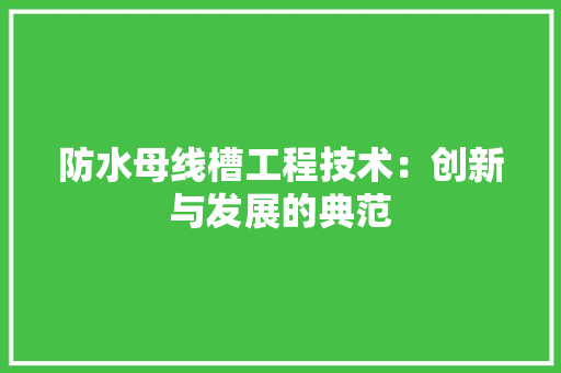 防水母线槽工程技术：创新与发展的典范 室内设计