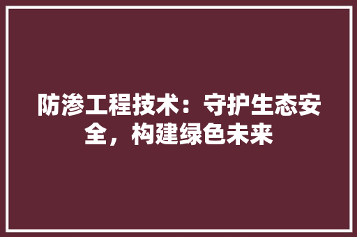 防渗工程技术：守护生态安全，构建绿色未来 室内设计